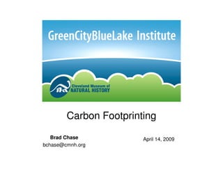 Carbon Footprinting
   Brad Chase           April 14, 2009
bchase@cmnh.org
 
