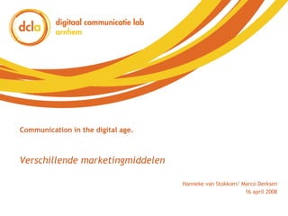 Communication in the digital age. Hanneke van Stokkom/ Marco Derksen 16 april 2008 Verschillende marketingmiddelen 