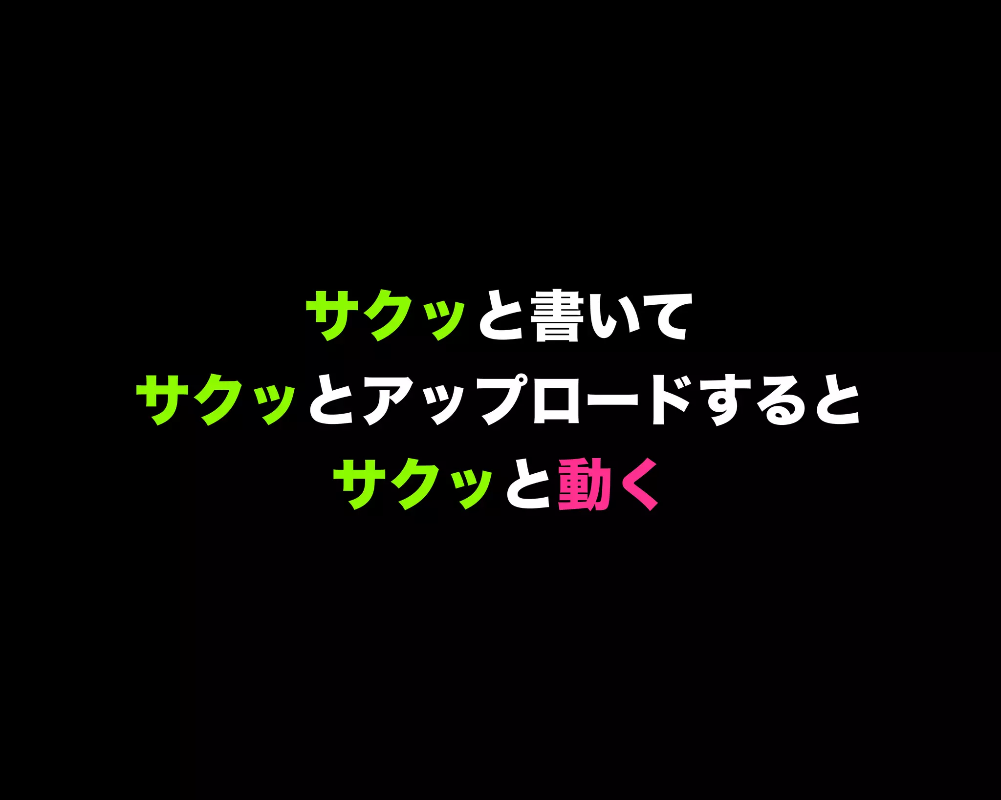 サクッと書いて
サクッとアップロードすると
サクッと動く
 