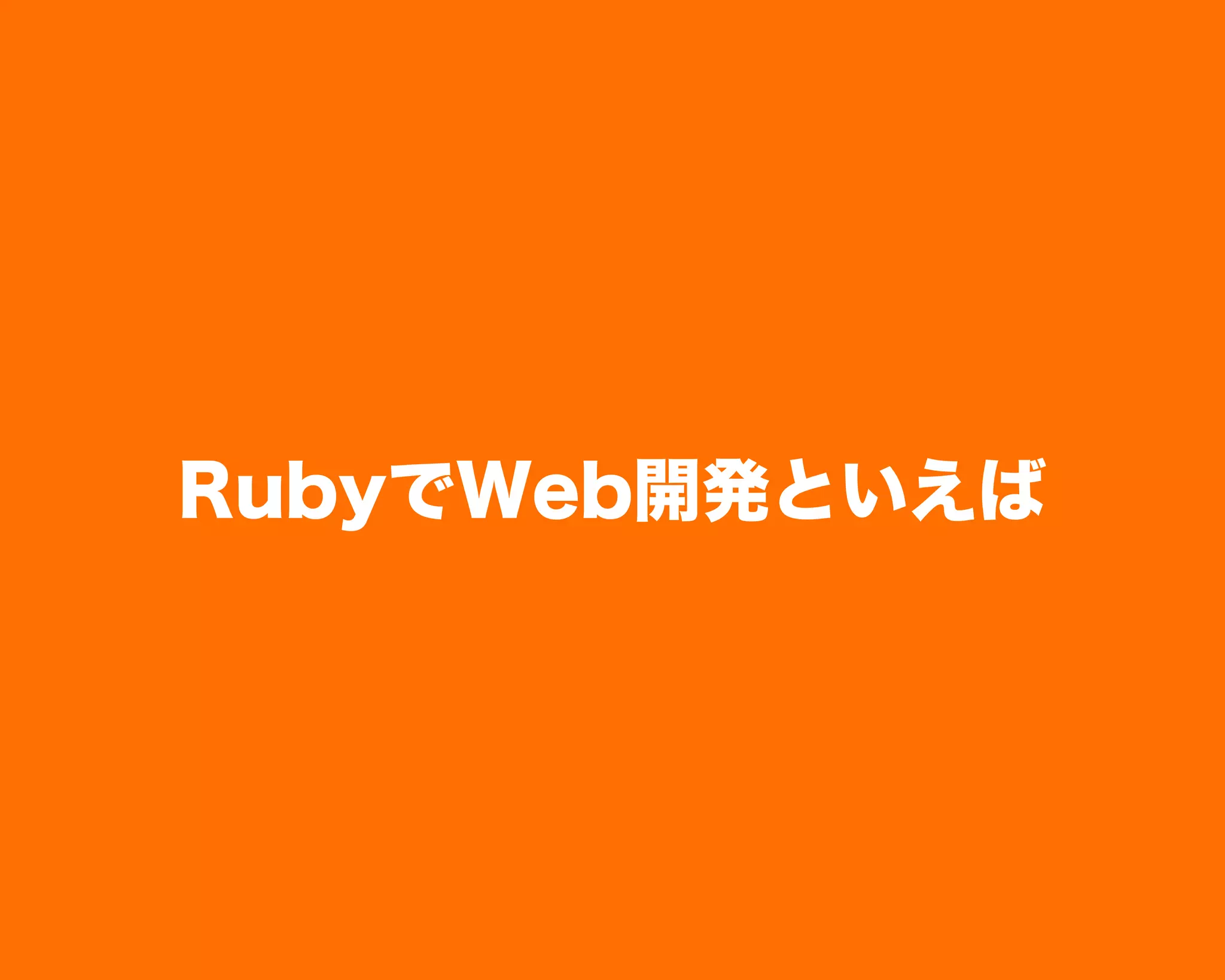 RubyでWeb開発といえば
 