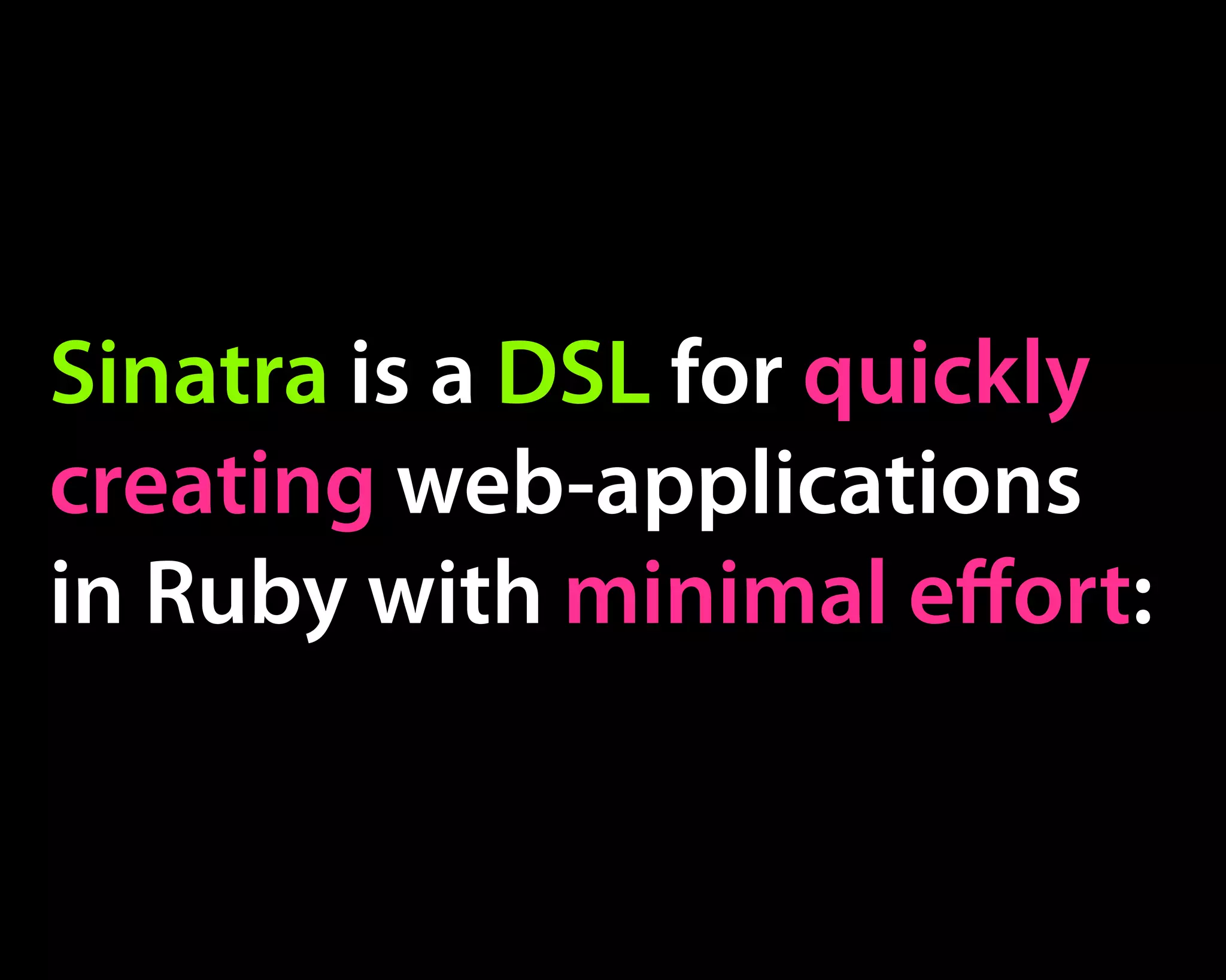 Sinatra is a DSL for quickly
creating web-applications
in Ruby with minimal eﬀort:
 