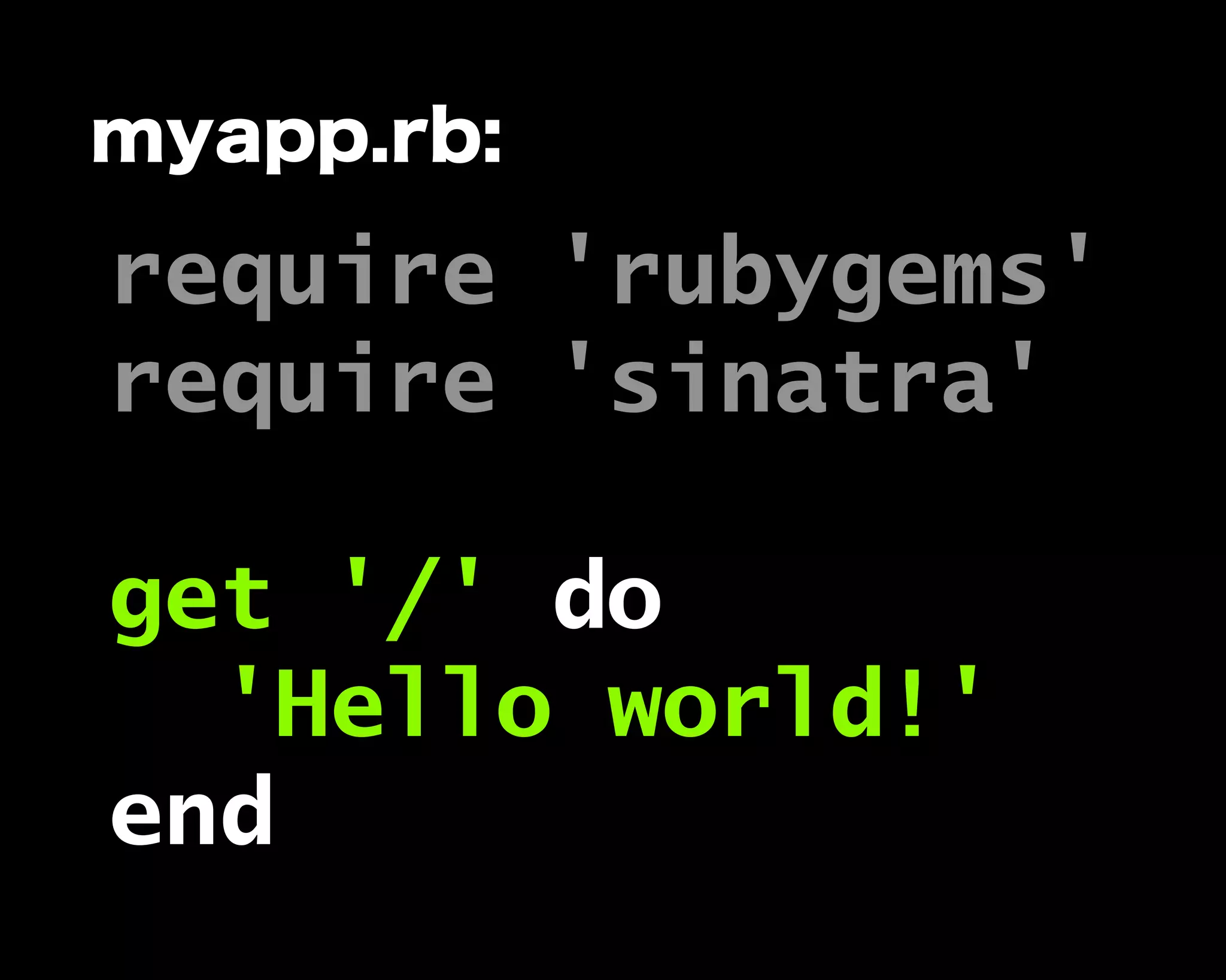 require 'rubygems'
require 'sinatra'
get '/' do
'Hello world!'
end
myapp.rb:
 