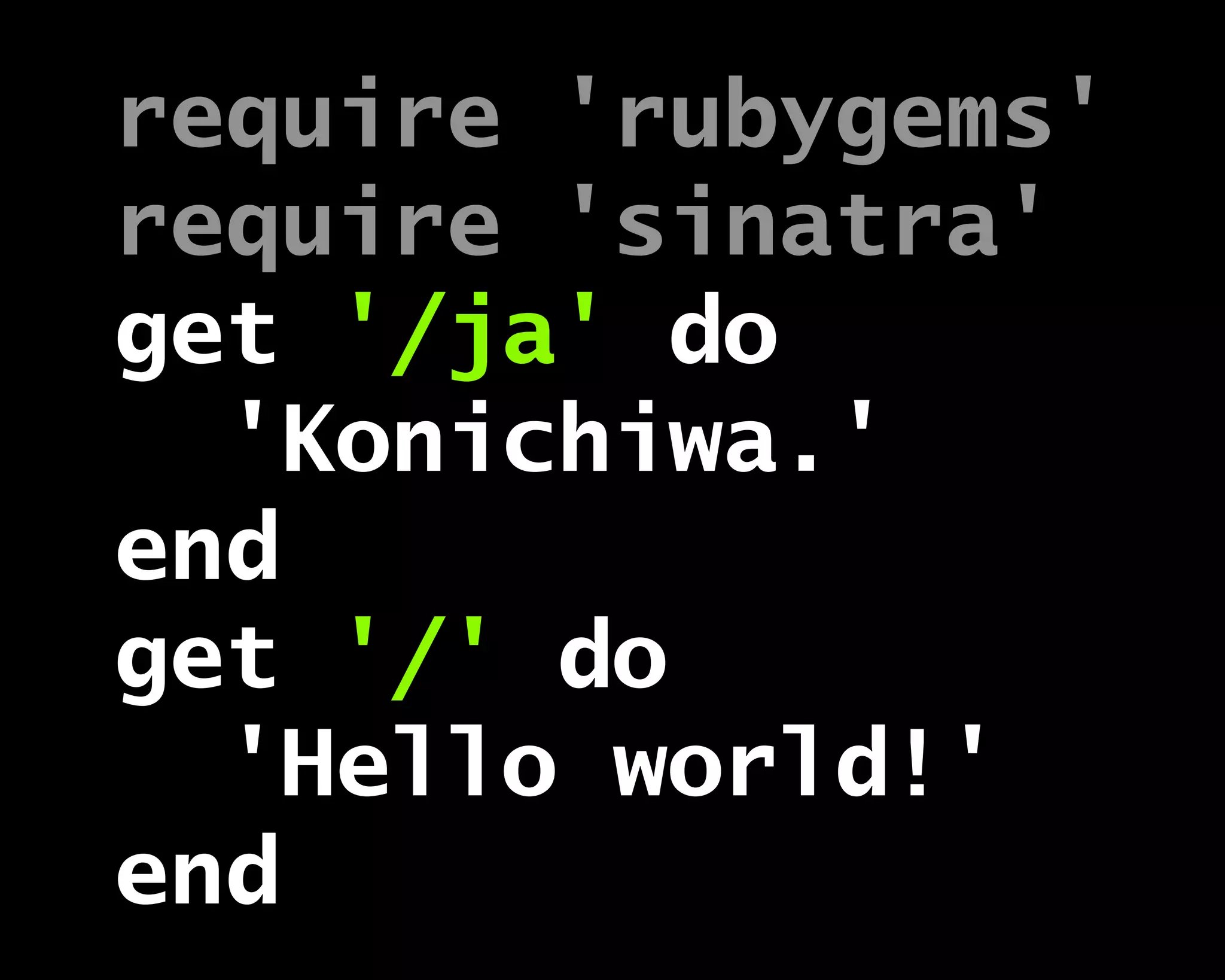 require 'rubygems'
require 'sinatra'
get '/ja' do
'Konichiwa.'
end
get '/' do
'Hello world!'
end
 