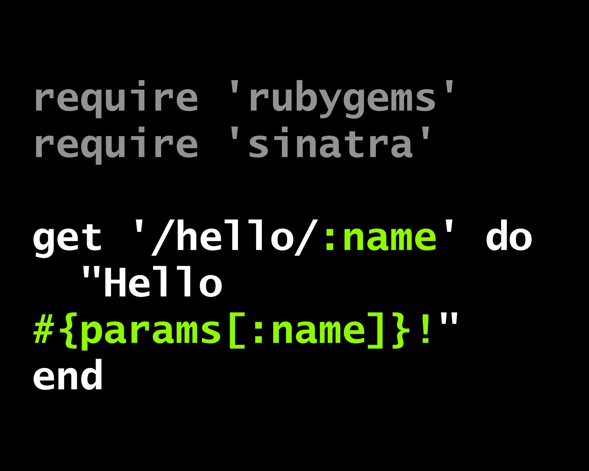 require 'rubygems'
require 'sinatra'
get '/hello/:name' do
"Hello
#{params[:name]}!"
end
 