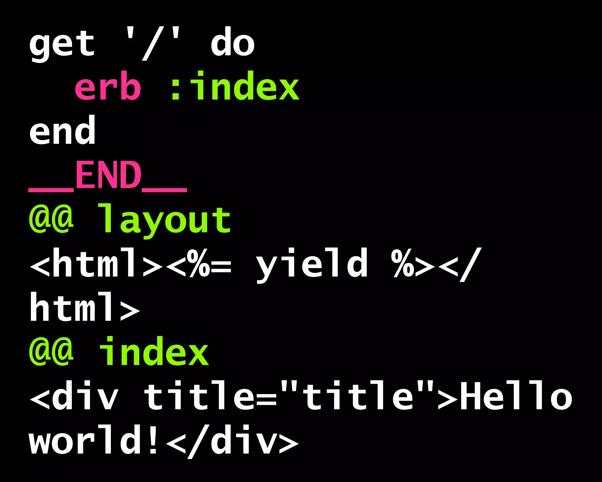get '/' do
erb :index
end
__END__
@@ layout
<html><%= yield %></
html>
@@ index
<div title="title">Hello
world!</div>
 