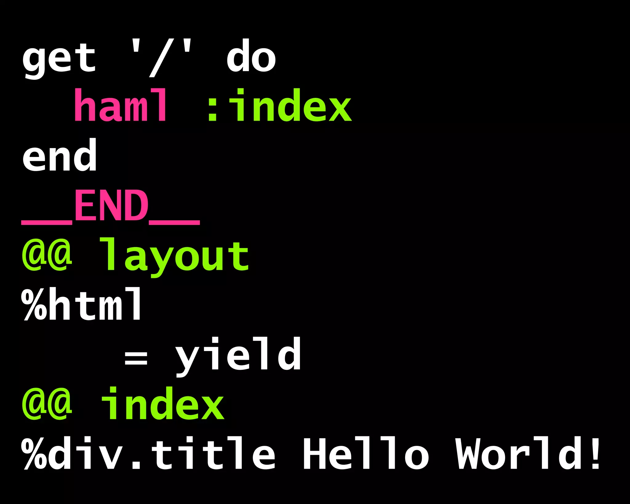 get '/' do
haml :index
end
__END__
@@ layout
%html
= yield
@@ index
%div.title Hello World!
 
