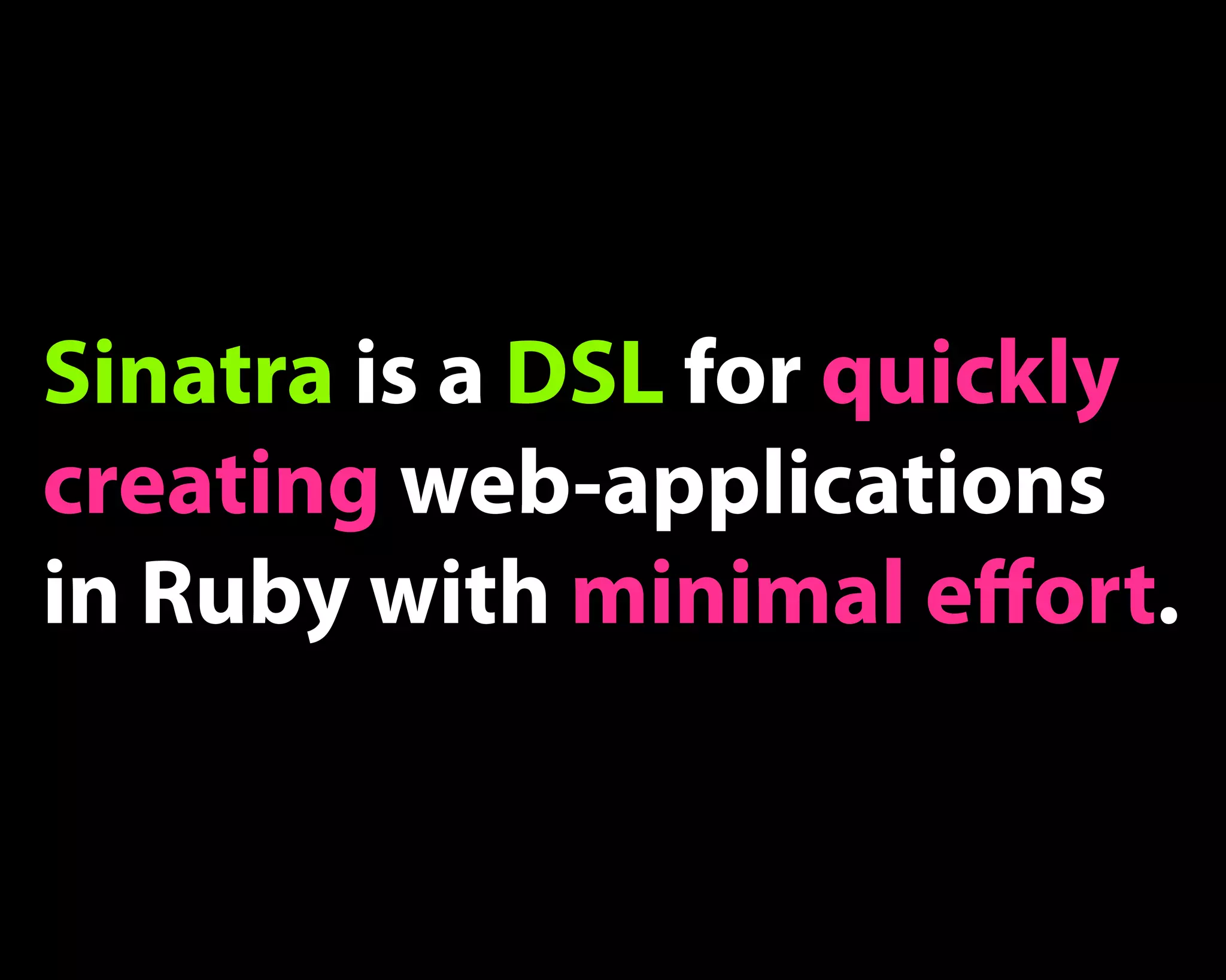 Sinatra is a DSL for quickly
creating web-applications
in Ruby with minimal eﬀort.
 