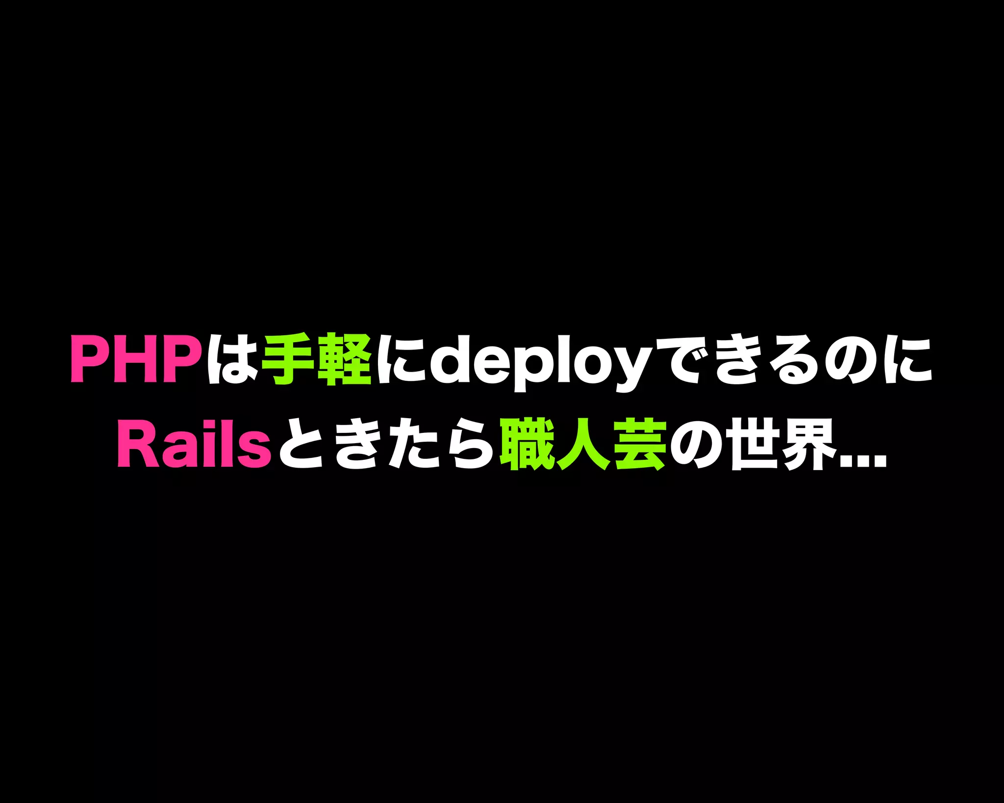 PHPは手軽にdeployできるのに
Railsときたら職人芸の世界...
 