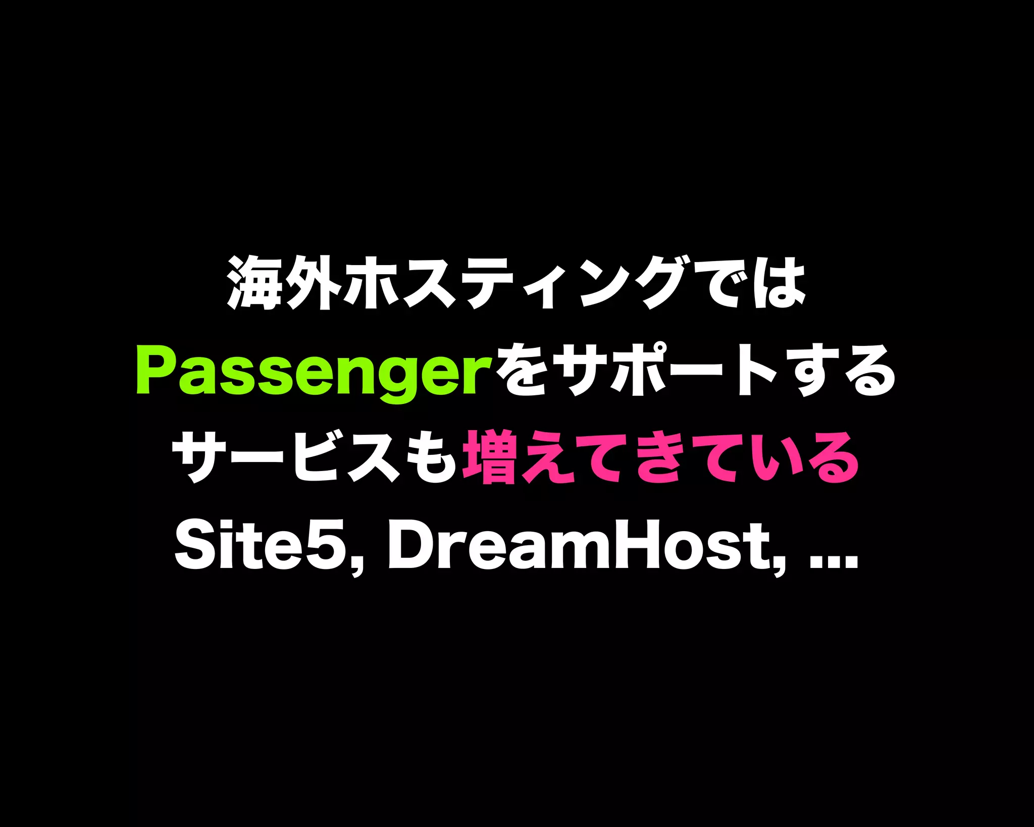 海外ホスティングでは
Passengerをサポートする
サービスも増えてきている
Site5, DreamHost, ...
 