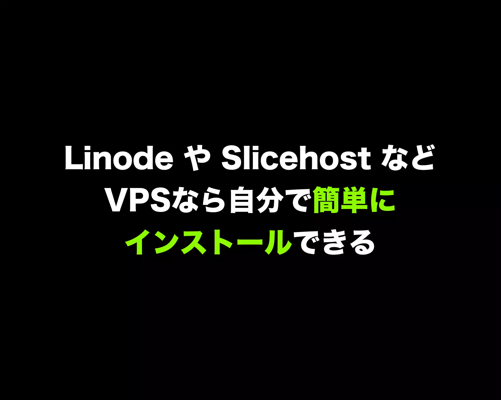 Linode や Slicehost など
VPSなら自分で簡単に
インストールできる
 