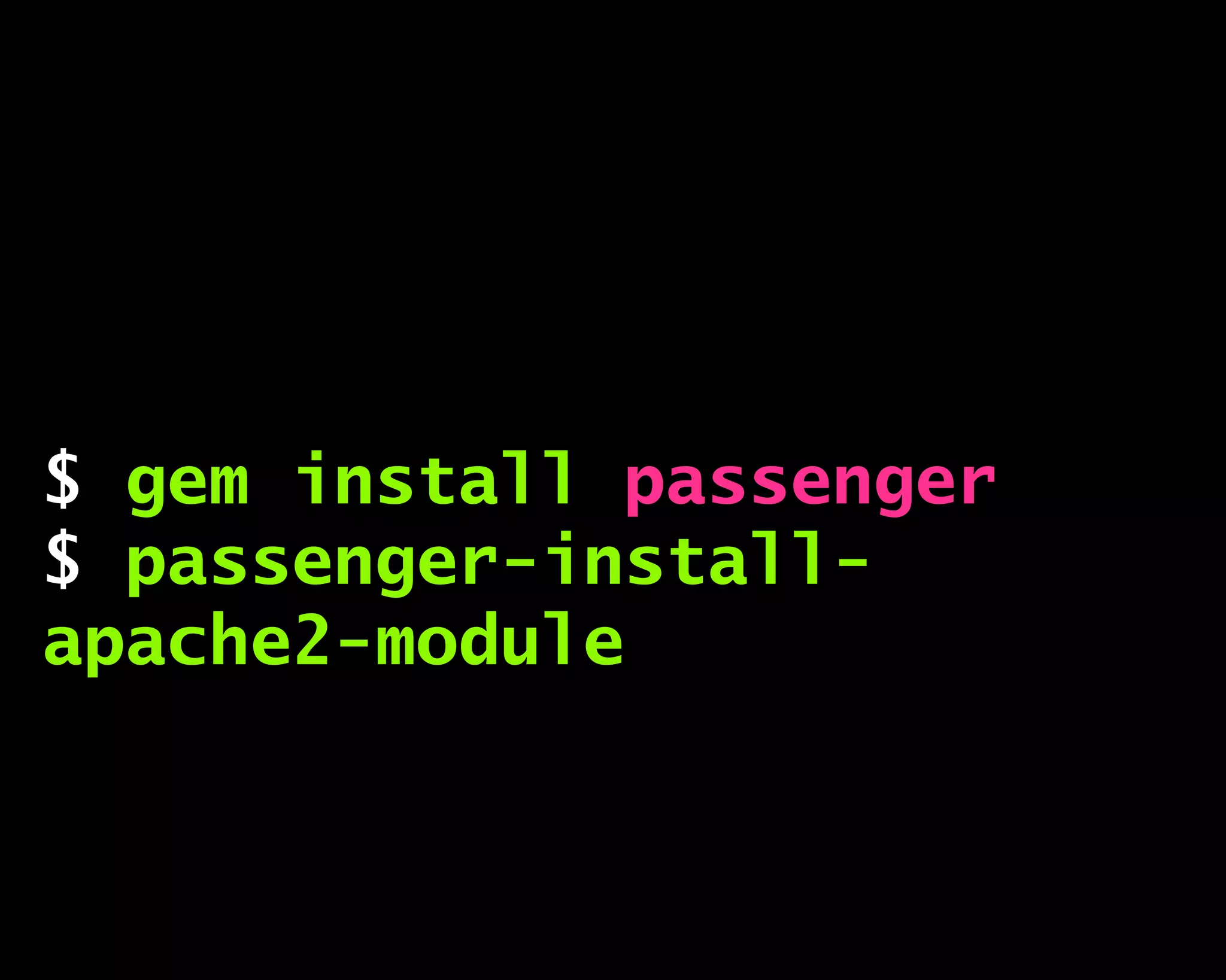$ gem install passenger
$ passenger-install-
apache2-module
 