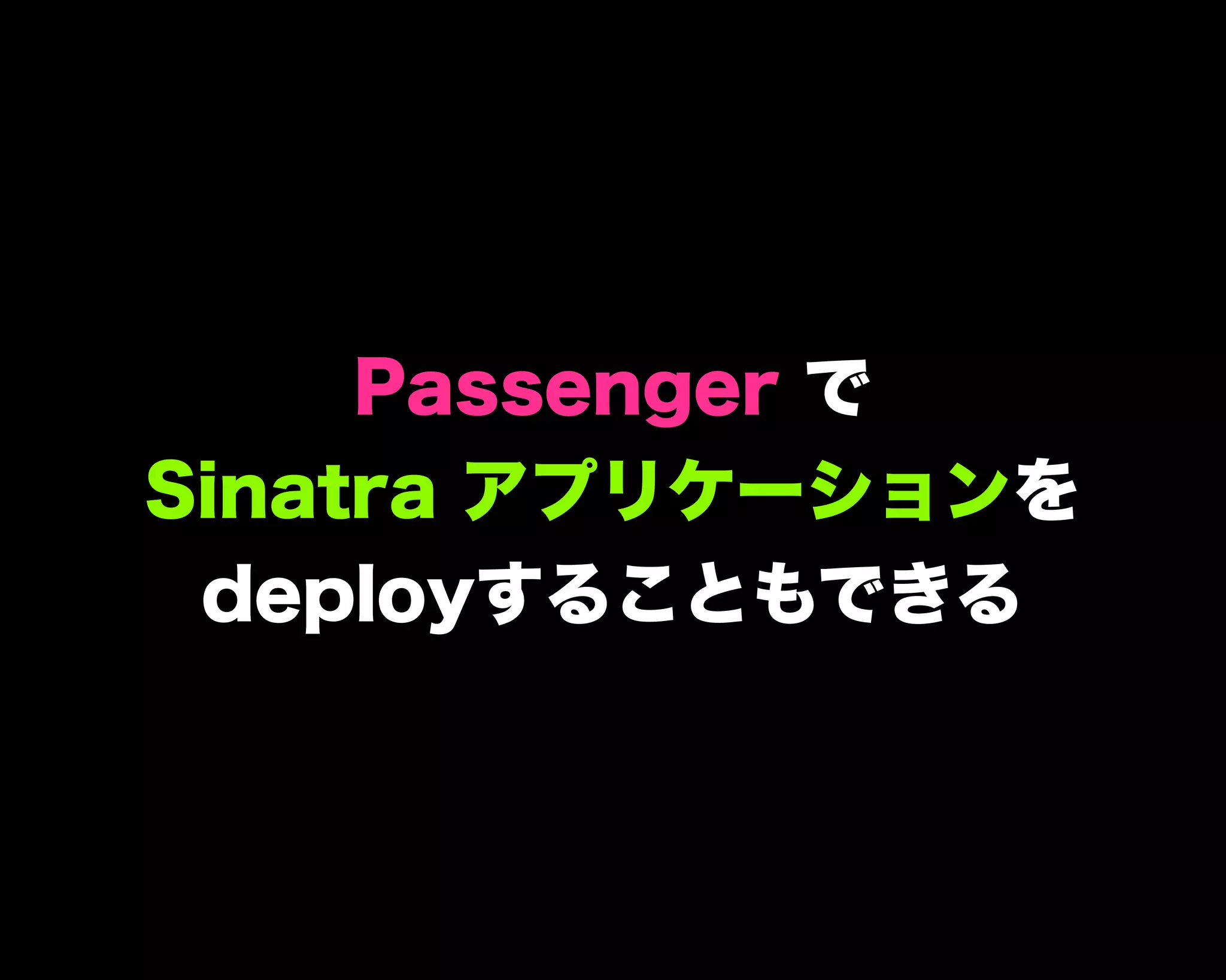 Passenger で
Sinatra アプリケーションを
deployすることもできる
 