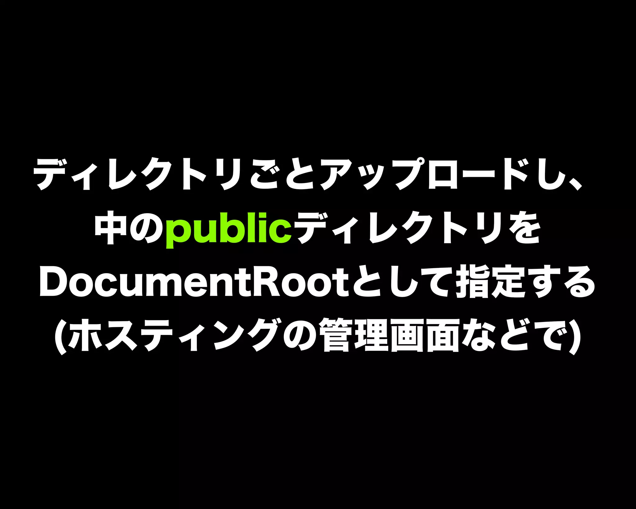 ディレクトリごとアップロードし、
中のpublicディレクトリを
DocumentRootとして指定する
(ホスティングの管理画面などで)
 