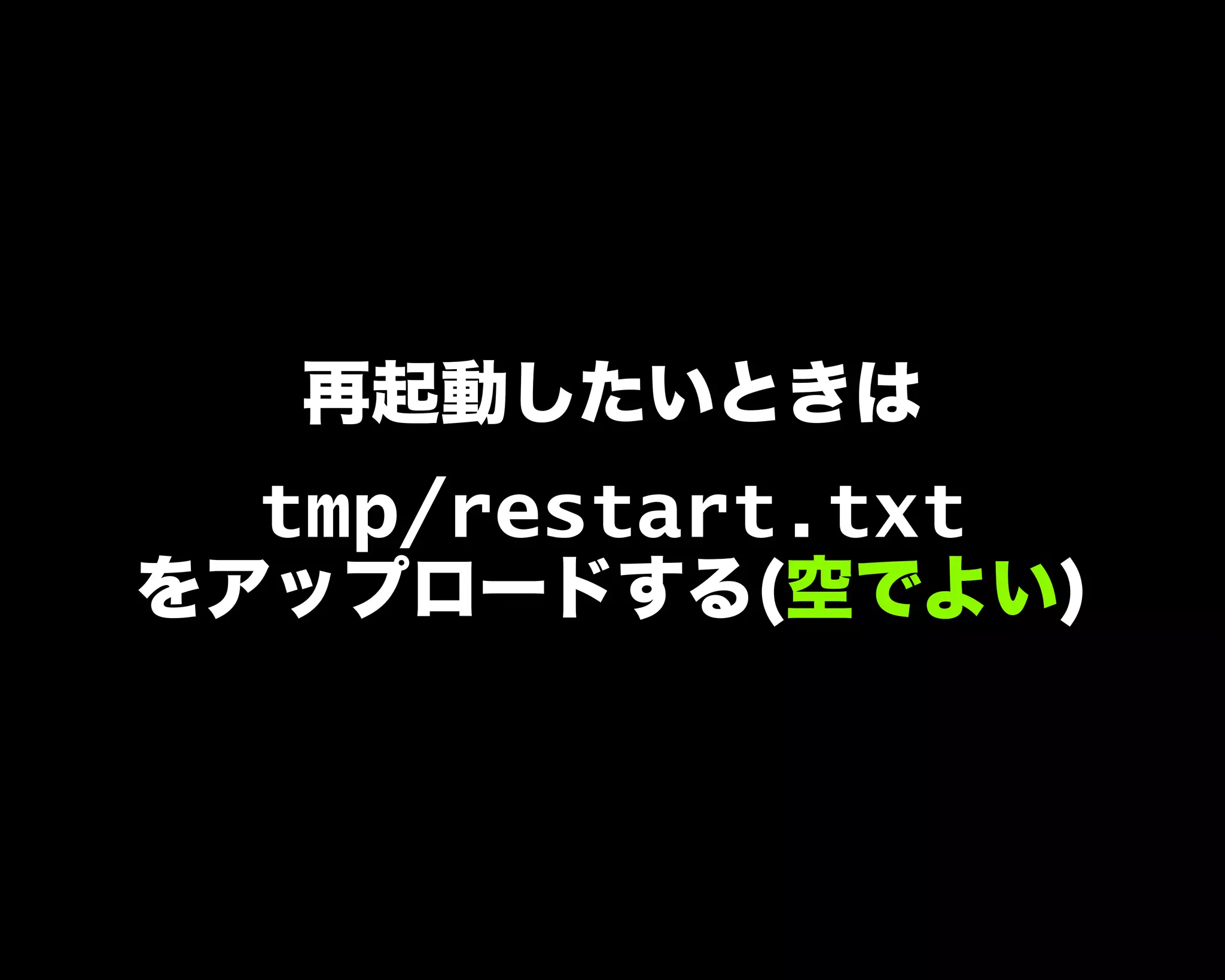 再起動したいときは
tmp/restart.txt
をアップロードする(空でよい)
 
