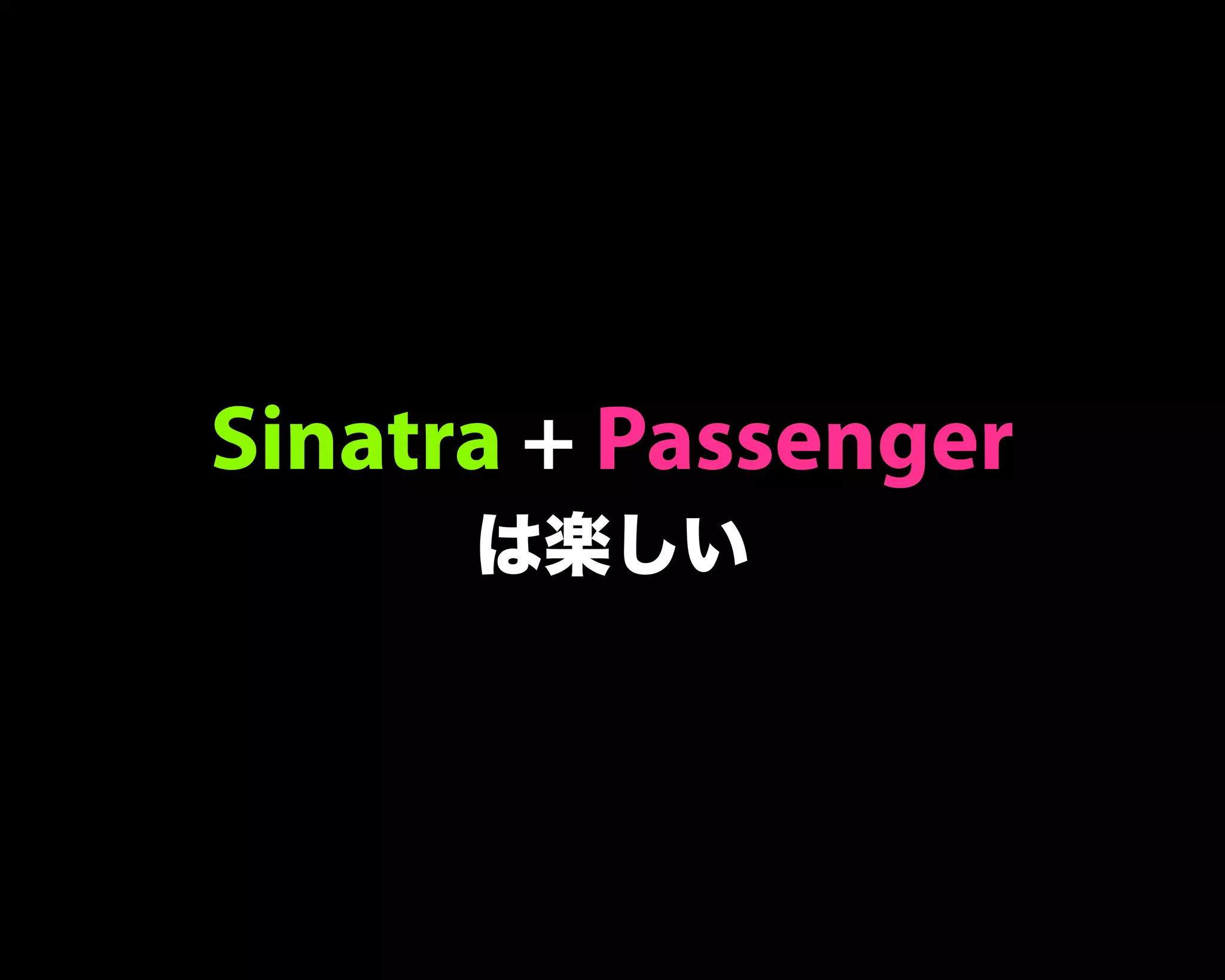 Sinatra + Passenger
は楽しい
 