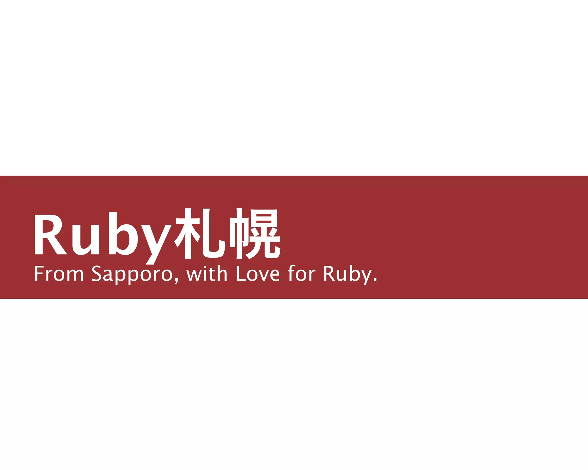 From Sapporo, with Love for Ruby.
Ruby札幌
主宰／運営チーム
島田 浩二
しまだ こうじ
 