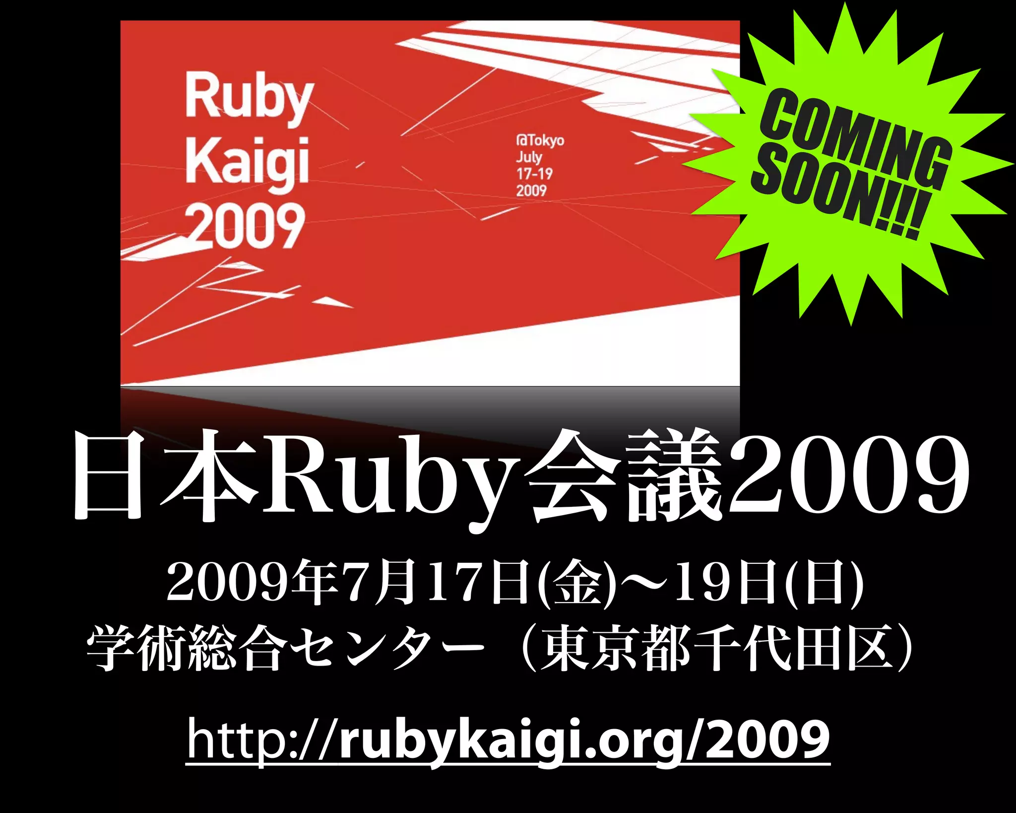 日本Ruby会議2009
2009年7月17日(金)∼19日(日)
学術総合センター（東京都千代田区）
http://rubykaigi.org/2009
COMINGSOON!!!
 