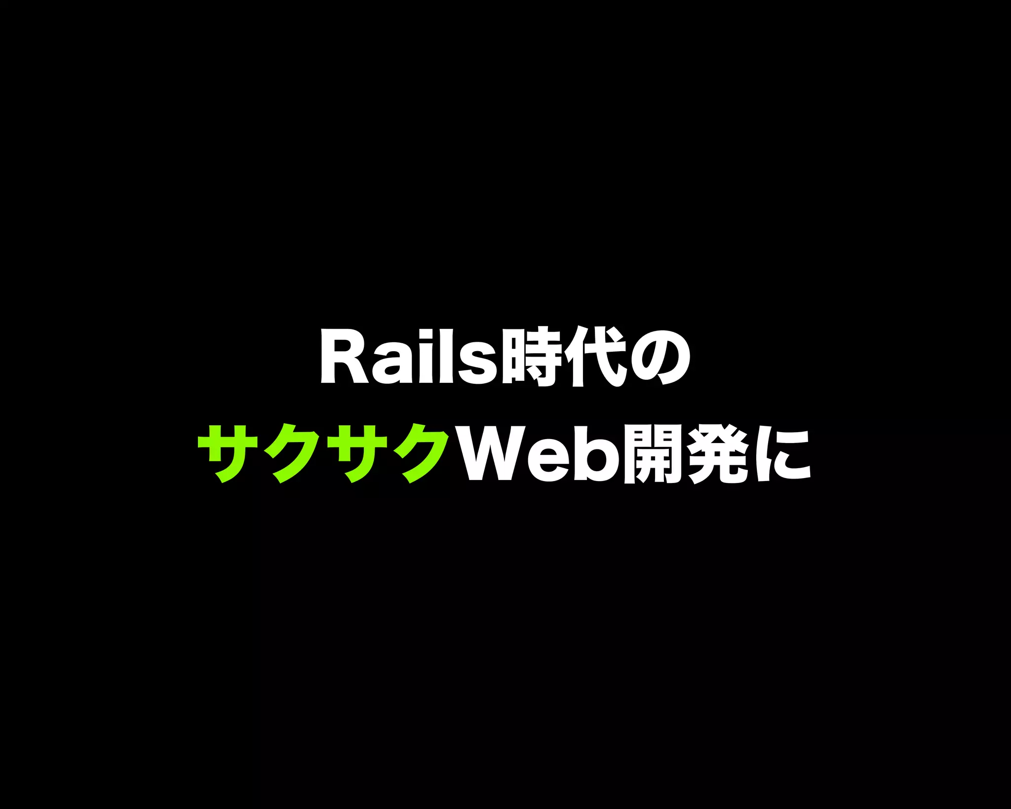 Rails時代の
サクサクWeb開発に
 