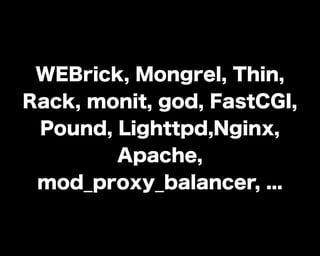 WEBrick, Mongrel, Thin,
Rack, monit, god, FastCGI,
Pound, Lighttpd,Nginx,
Apache,
mod_proxy_balancer, ...
 