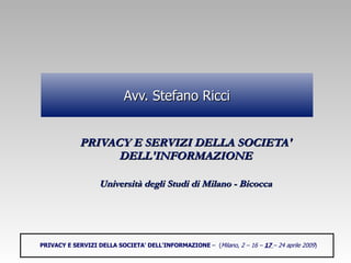 Avv. Stefano Ricci ,[object Object],[object Object],PRIVACY E SERVIZI DELLA SOCIETA' DELL'INFORMAZIONE  –  ( Milano, 2 – 16 –  17  – 24 aprile 2009 ) 