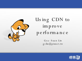 Using CDN to improve performance Gea-Suan Lin [email_address] 