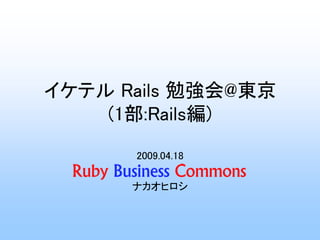 イケテル Rails 勉強会@東京
    (1部:Rails編)
      2009.04.18

      ナカオヒロシ
 