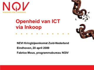 Openheid van ICT
via Inkoop

NEVI Kringbijeenkomst Zuid-Nederland
Eindhoven, 20 april 2009
Fabrice Mous, programmabureau NOiV
 