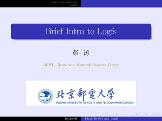 Flash Introduction
                Logfs




 Brief Intro to Logfs

                 彭 涛
BUPT—Broadband Network Research Center




            Bergwolf    Flash Device and Logfs
 