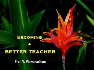Becoming  a  better teacher Prof. V. Viswanadham 