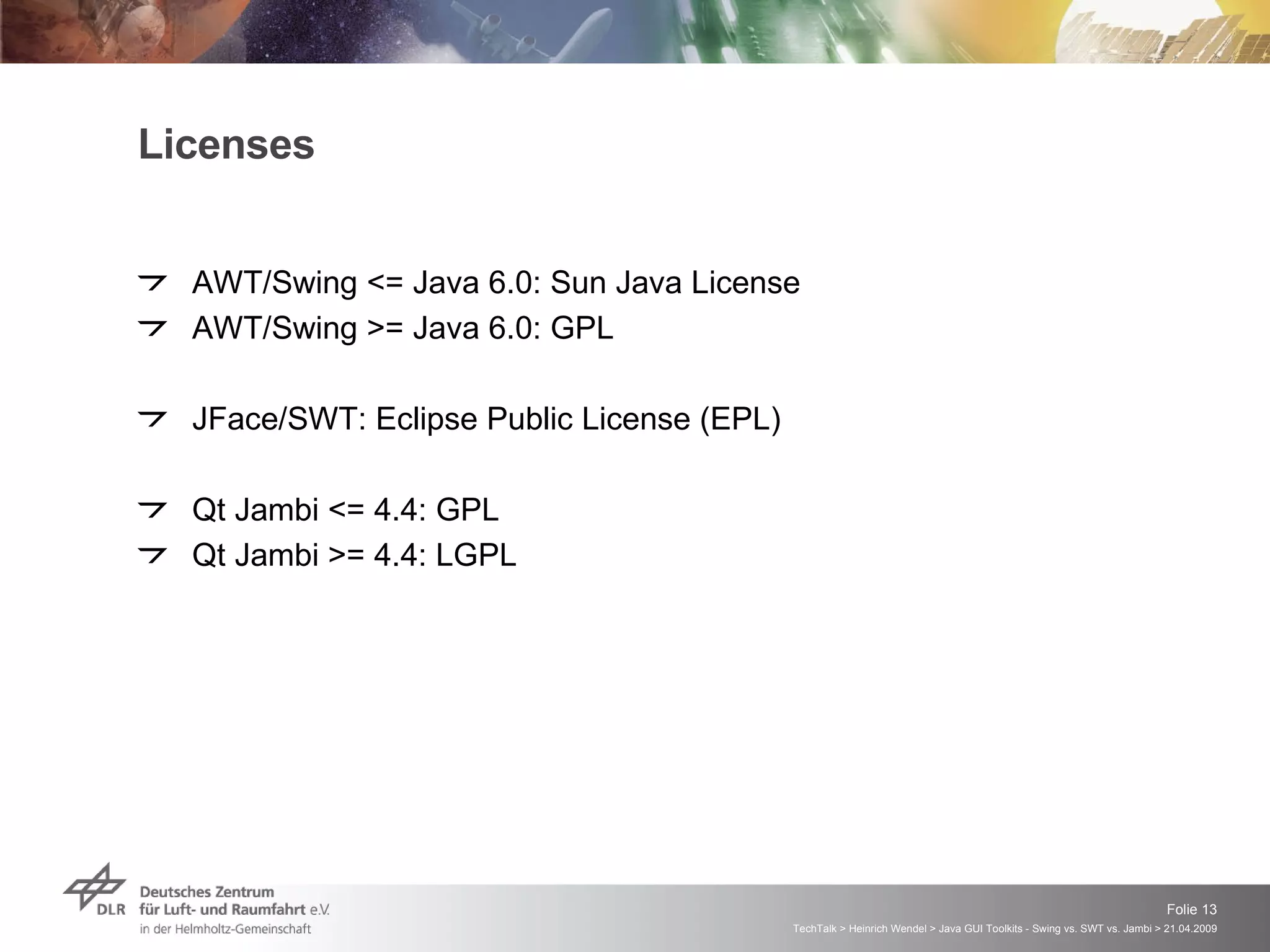 Licenses AWT/Swing <= Java 6.0: Sun Java License AWT/Swing >= Java 6.0: GPL JFace/SWT: Eclipse Public License (EPL) Qt Jambi <= 4.4: GPL Qt Jambi >= 4.4: LGPL 