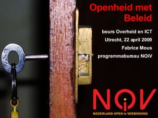 Openheid met
      Beleid
  beurs Overheid en ICT
   Utrecht, 22 april 2009
          Fabrice Mous
 programmabureau NOiV
 