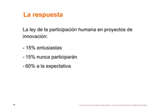 La respuesta

     La ley de la participación humana en proyectos de
     innovación:

     - 15% entusiastas
     - 15% n...