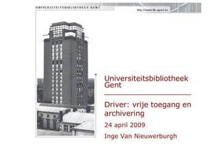 Universiteitsbibliotheek Gent  ___________________ Driver: vrije toegang en archivering 24 april 2009 Inge Van Nieuwerburgh 