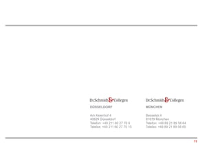 DÜSSELDORF                     MÜNCHEN

Am Keienhof 4                  Besselstr.4
40629 Düsseldorf               81679 München
Telefon: +49 211 60 27 70 0    Telefon: +49 89 21 89 58 64
Telefax: +49 211 60 27 70 15   Telefax: +49 89 21 89 58 65



                                                             11
 
