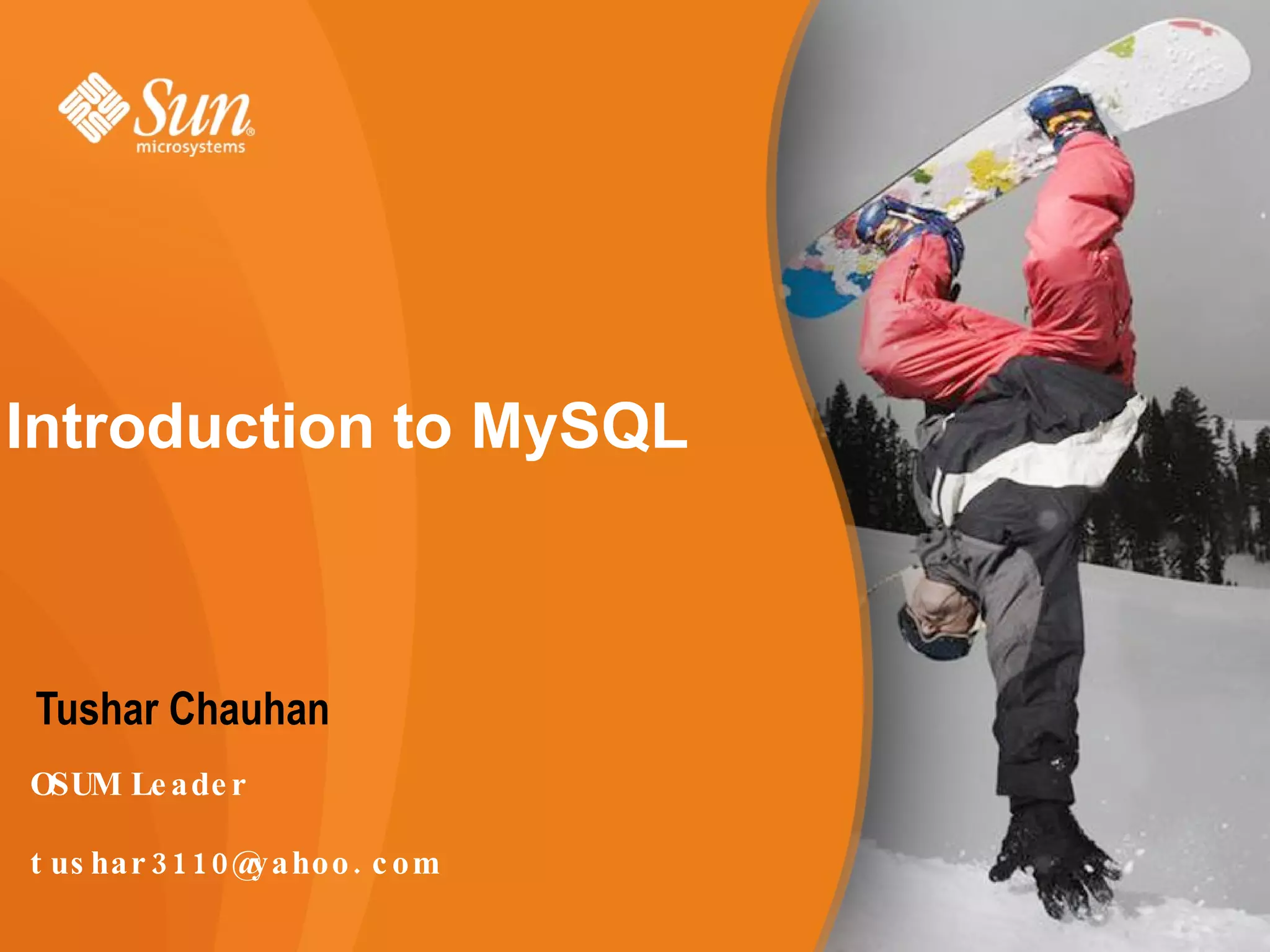 Introduction to MySQL
Tushar Chauhan
OSUM Le ade r
3110 .t us har @yahoo c om
 