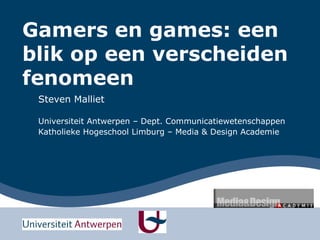 Gamers en games: een
blik op een verscheiden
fenomeen
 Steven Malliet

 Universiteit Antwerpen – Dept. Communicatiewetenschappen
 Katholieke Hogeschool Limburg – Media & Design Academie
 