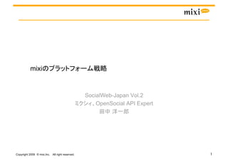 mixi                                              


                                                     SocialWeb-Japan Vol.2
                                                         OpenSocial API Expert
                                                                     




                                                 
Copyright 2009 © mixi,Inc. All right reserved.
 
