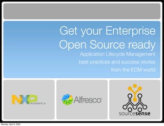 Get your Enterprise
                        Open Source ready
                            Application Lifecycle Management
                           best practices and success stories
                                         from the ECM world




Monday, April 6, 2009
 