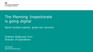1 @PINSgov @GrahamStallwood
Graham Stallwood FRTPI
Director of Operations
The Planning Inspectorate
is going digital
Same trusted experts, great new services
@PINSgov
@GrahamStallwood
 