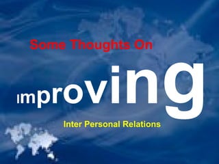 Some Thoughts On
ImprovingInter Personal Relations
 
