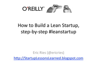 How to Build a Lean Startup, 
   step‐by‐step #leanstartup 


            Eric Ries (@ericries) 
h?p://StartupLessonsLearned.blogspot.com 
 