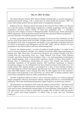 9. INTERNATIONALISATION – 107




                                          Box 9.1. HEC in China

    The French Business School, HEC (Hautes Études Commerciales), is actively pursuing an
 international growth strategy, with a strong focus on China (Kobb and Neymarc, 2007). Its
 recent achievements point to the new global nature of management education.
    Ranked as the No.1 Business School in Europe by the Financial Times (2006), over the past
 five years the number of double-degree programmes, exchange programmes and new degree
 programmes delivered entirely outside of France has quadrupled. HEC -- a full-range
 university with a Master of Science in Management (MSc, Grande Ecole), French and English
 MBA programmes, Ph.D programme and part and full time specialised Masters programmes --
 now has more than 110 academic partners world-wide.
     In China, partnership with the prestigious Tsinghua University has been reinforced over the
 last two years by the launch of the AXA-HEC-Tsinghua initiative for joint research and faculty
 development in the areas of management and finance; a new dual-degree programme between
 its School of Economics and Management and the HEC MBA; and the creation of a new
 programme in the field of fashion and luxury brand management.
    However, the sharpest growth -- in terms of number of people enrolled -- is evident in the
 area of executive education with HEC now offering its Executive MBA degree programme in
 Beijing since 2006. More than 150 senior-level executives are currently enrolled, with 90%
 coming from the state-owned sector (e.g. China National Coal Group, China National
 Aviation, and China National Petrol Company). Only a very small percentage of participants
 have English-language skills or professional experience outside of China. Held entirely in
 Beijing, there is simultaneous interpretation of courses from English into Chinese and
 systematic translation of all teaching material. HEC professors specialised in finance,
 accounting, strategy, etc. fly to Beijing for four days of intensive classes each month over a 14-
 month period. HEC teaching faculty is accompanied by a team of local teaching assistants,
 who help bridge the cultural and linguistic gap that may exist. These local assistants, who are
 most often PhD students, receive training from HEC for their support role in the classroom.
 This aspect of the programme is also noteworthy, as it allows HEC to identify academic talent
 and to foster international exposure within young Chinese faculty.
    The HEC programme offered in China is seen as innovative because it is a fully-recognised
 degree programme reflecting international industry standards delivered to a non-international
 population. Most other international programmes require English as an admissions criterion.
    The programme was launched by HEC under the auspices of the SASAC -- the State-owned
 Assets Supervision and Administration Commission of the State Council -- in response to a
 clear need for more internationally trained leaders in China (McKinsey Global Institute, 2005).
 The state-owned sector in China is responsible for roughly 40% of China’s GDP and consists
 of 159 central state-owned enterprises, 12 trillion Yuan in assets and over 10 million
 employees.




OECD REVIEWS OF TERTIARY EDUCATION – CHINA – ISBN-978-92-64-03934-6 © OECD 2009
 