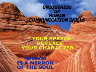 UNIQUENESS OF HUMAN COMMUNICATION SKILLS " YOUR SPEECH REVEALS YOUR CHARACTER " SPEECH IS A MIRROR OF THE SOUL 