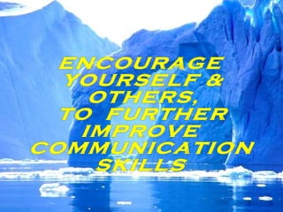ENCOURAGE YOURSELF &  OTHERS, TO  FURTHER IMPROVE COMMUNICATION  SKILLS 