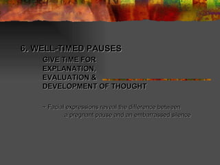 6 .  WELL-TIMED PAUSES GIVE TIME FOR  EXPLANATION, EVALUATION & DEVELOPMENT OF THOUGHT  ~ Facial expressions reveal the difference between  a pregnant pause and an embarrassed silence  