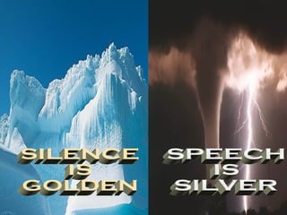 SILENCE IS GOLDEN SPEECH IS SILVER 
