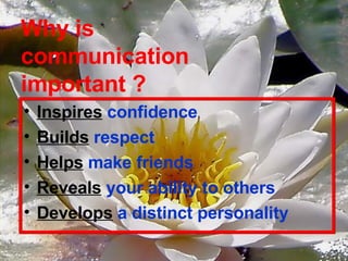 Why is  communication  important ? Inspires   confidence Builds   respect   Helps   make friends Reveals   your ability to others Develops   a distinct personality 