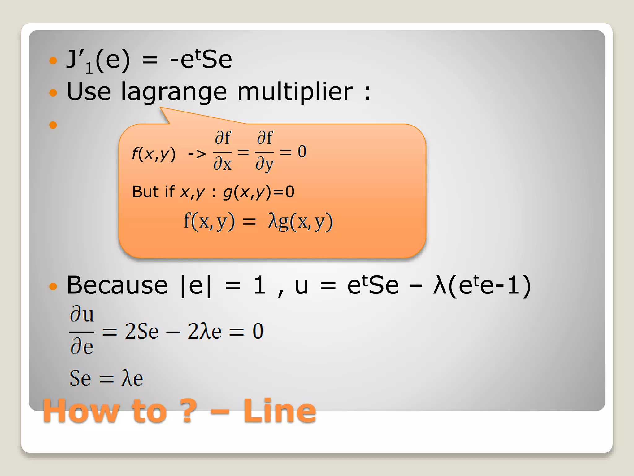How to ? – Line
f(x,y) ->
But if x,y : g(x,y)=0
 J’1(e) = -etSe
 Use lagrange multiplier :

 Because |e| = 1 , u = etSe – λ(ete-1)
 