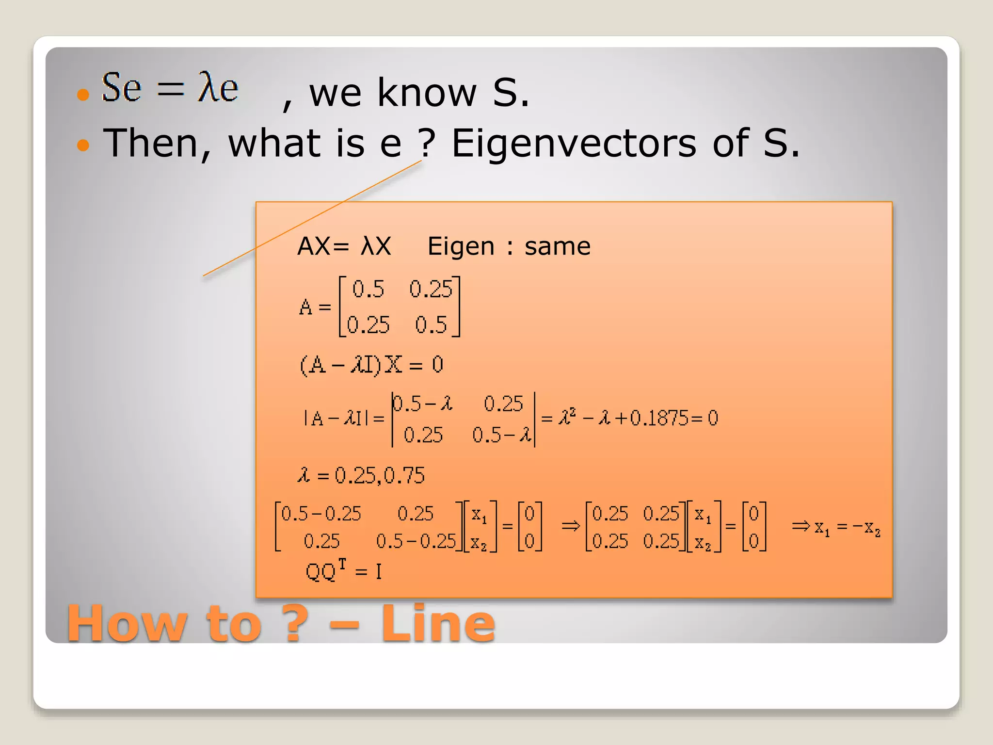 How to ? – Line
 , we know S.
 Then, what is e ? Eigenvectors of S.
AX= λX Eigen : same
 