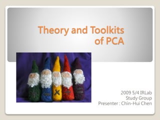Theory and Toolkits
of PCA
2009 5/4 IRLab
Study Group
Presenter : Chin-Hui Chen
 